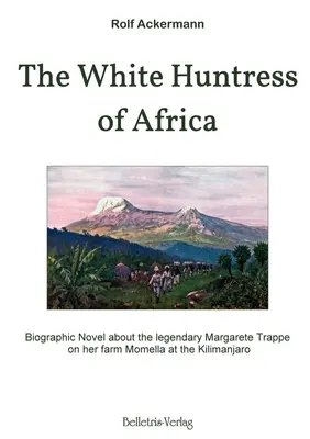 La cazadora blanca de África: Novela biográfica sobre la legendaria Margarete Trappe en su granja Momella en el Kilimanjaro - The White Huntress of Africa: Biographic Novel about the legendary Margarete Trappe on her farm Momella at the Kilimanjaro