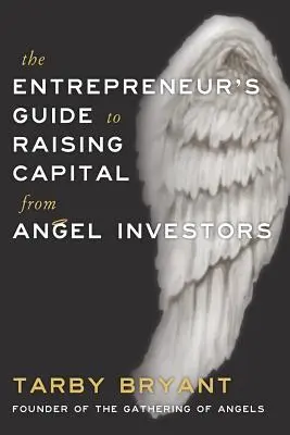 Guía del emprendedor para obtener capital de inversores ángeles - The Entrepreneur's Guide to Raising Capital From Angel Investors