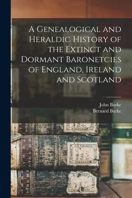 A Genealogical and Heraldic History of the Extinct and Dormant Baronetcies of England, Ireland and Scotland (Historia genealógica y heráldica de las baronías extinguidas y latentes de Inglaterra, Irlanda y Escocia) - A Genealogical and Heraldic History of the Extinct and Dormant Baronetcies of England, Ireland and Scotland