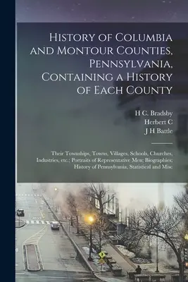 Historia de los condados de Columbia y Montour, Pensilvania, que contiene una historia de cada condado; sus municipios, pueblos, aldeas, escuelas, iglesias, industrias, etc. - History of Columbia and Montour Counties, Pennsylvania, Containing a History of Each County; Their Townships, Towns, Villages, Schools, Churches, Indu