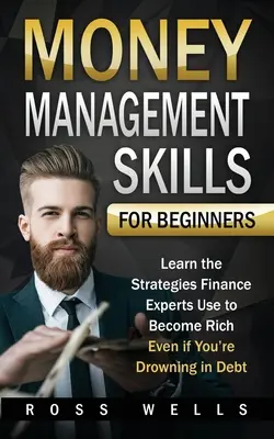 Técnicas de gestión del dinero para principiantes: Aprenda las estrategias que utilizan los expertos en finanzas para hacerse rico, aunque esté ahogado en deudas - Money Management Skills for Beginners: Learn the Strategies Finance Experts Use to Become Rich - Even if You're Drowning in Debt