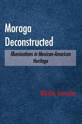 Moraga deconstruida: Iluminaciones sobre el patrimonio mexicano-americano - Moraga Deconstructed: Illuminations in Mexican-American Heritage