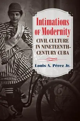 Intimaciones de modernidad: La cultura civil en la Cuba del siglo XIX - Intimations of Modernity: Civil Culture in Nineteenth-Century Cuba