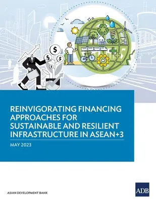 Reforzar los enfoques de financiación para infraestructuras sostenibles y resilientes en ASEAN+3 - Reinvigorating Financing Approaches for Sustainable and Resilient Infrastructure in ASEAN+3