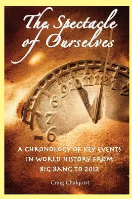 El espectáculo de nosotros mismos: Cronología de los principales acontecimientos de la historia del mundo desde el Big Bang hasta 2012 - The Spectacle of Ourselves: A Chronology of Key Events in World History from Big Bang to 2012