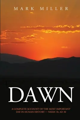 Amanecer: Relato completo del día más importante de la historia de la humanidad, 18 de Nisán, 30 d. C. - Dawn: A Complete Account of the Most Important Day in Human History, Nisan 18, AD30