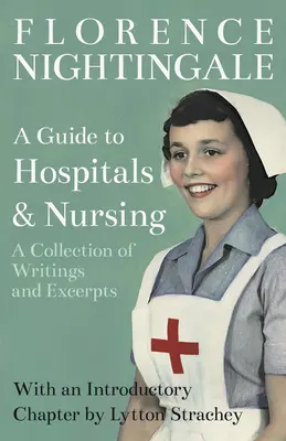 A Guide to Hospitals and Nursing - A Collection of Writings and Excerpts: Con un capítulo introductorio de Lytton Strachey - A Guide to Hospitals and Nursing - A Collection of Writings and Excerpts: With an Introductory Chapter by Lytton Strachey