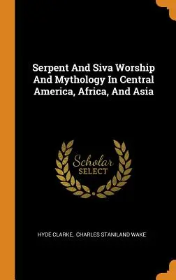 El culto a la serpiente y a Siva y la mitología en América Central, África y Asia - Serpent And Siva Worship And Mythology In Central America, Africa, And Asia