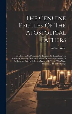 Las auténticas epístolas de los Padres apostólicos: San Clemente, San Policarpo, San Ignacio, San Bernabé, El Pastor de Hermas: Y Un Relato De La Ma - The Genuine Epistles Of The Apostolical Fathers: St. Clement, St. Polycarp, St. Ignatius, St. Barnabas, The Pastor Of Hermas: And An Account Of The Ma