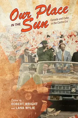 Nuestro lugar en el sol: Canadá y Cuba en la era de Castro - Our Place in the Sun: Canada and Cuba in the Castro Era