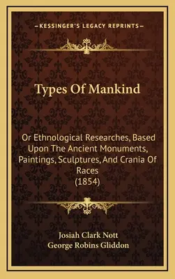 Tipos de humanidad: O investigaciones etnológicas basadas en monumentos antiguos, pinturas, esculturas y cráneos de razas (1854) - Types Of Mankind: Or Ethnological Researches, Based Upon The Ancient Monuments, Paintings, Sculptures, And Crania Of Races (1854)