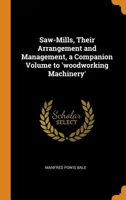 Aserraderos, su organización y gestión, volumen complementario de «Maquinaria para la madera - Saw-Mills, Their Arrangement and Management, a Companion Volume to 'woodworking Machinery'