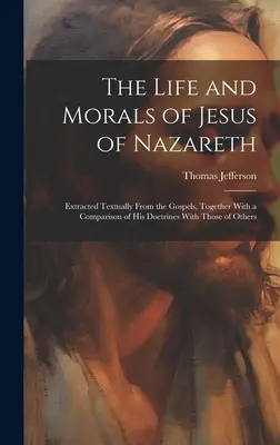 La vida y la moral de Jesús de Nazaret: extraídas textualmente de los Evangelios, junto con una comparación de sus doctrinas con las de otros. - The Life and Morals of Jesus of Nazareth: Extracted Textually From the Gospels, Together With a Comparison of His Doctrines With Those of Others