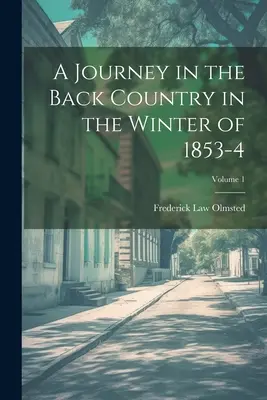 A Journey in the Back Country in the Winter of 1853-4; Volume 1 (Un viaje por el interior del país en el invierno de 1853-4; Volumen 1) - A Journey in the Back Country in the Winter of 1853-4; Volume 1