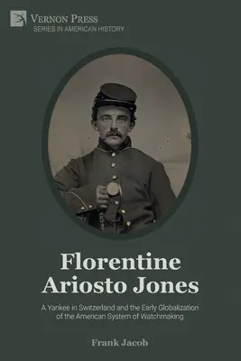 Florentine Ariosto Jones: A Yankee in Switzerland and the Early Globalization of the American System of Watchmaking (en blanco y negro) - Florentine Ariosto Jones: A Yankee in Switzerland and the Early Globalization of the American System of Watchmaking (B&W)