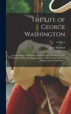 La vida de George Washington: Comandante en Jefe de las Fuerzas Americanas Durante la Guerra que Estableció la Independencia de su País y Primer P - The Life of George Washington: Commander in Chief of the American Forces During the War which Established the Independence of his Country and First P