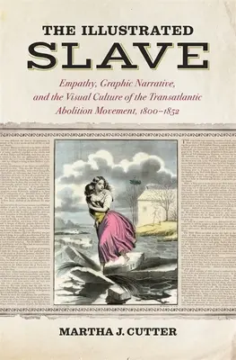 El esclavo ilustrado: Empatía, narrativa gráfica y la cultura visual del movimiento abolicionista transatlántico, 1800-1852 - The Illustrated Slave: Empathy, Graphic Narrative, and the Visual Culture of the Transatlantic Abolition Movement, 1800-1852