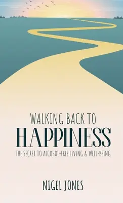 Caminando de vuelta a la felicidad: El secreto de una vida sin alcohol y bienestar - Walking Back to Happiness: The Secret to Alcohol-Free Living & Well-Being
