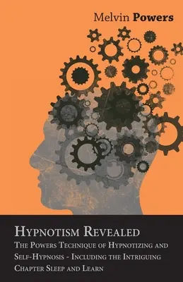 Hypnotism Revealed - The Powers Technique of Hypnotizing and Self-Hypnosis - Including the Intriguing Chapter Duerme y Aprende - Hypnotism Revealed - The Powers Technique of Hypnotizing and Self-Hypnosis - Including the Intriguing Chapter Sleep and Learn