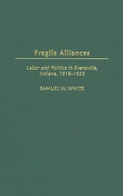 Fragile Alliances: Trabajo y política en Evansville, Indiana, 1919-1955 - Fragile Alliances: Labor and Politics in Evansville, Indiana, 1919-1955