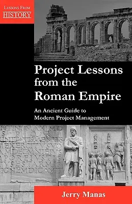 Lecciones del Imperio Romano sobre proyectos: Una antigua guía para la gestión moderna de proyectos - Project Lessons from the Roman Empire: An Ancient Guide to Modern Project Management