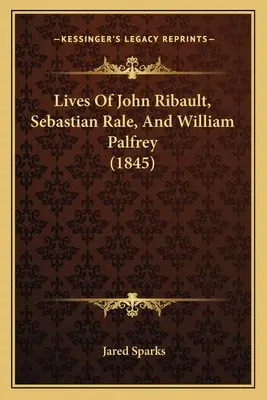 Vidas de John Ribault, Sebastian Rale y William Palfrey (1845) - Lives Of John Ribault, Sebastian Rale, And William Palfrey (1845)