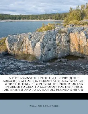 Un complot contra el pueblo: A History of the Audacious Attempt by Certain Kentucky Straight Whisky Interests to Pervert the Pure Food Law in Order. - A Plot Against the People: A History of the Audacious Attempt by Certain Kentucky Straight Whisky Interests to Pervert the Pure Food Law in Order