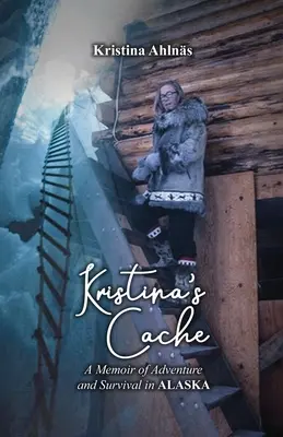 El alijo de Kristina: Memorias de aventura y supervivencia en Alaska - Kristina's Cache: A Memoir of Adventure and Survival in Alaska