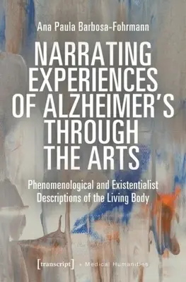 Narrar las experiencias del Alzheimer a través de las artes: Descripciones fenomenológicas y existencialistas del cuerpo vivo - Narrating Experiences of Alzheimer's Through the Arts: Phenomenological and Existentialist Descriptions of the Living Body