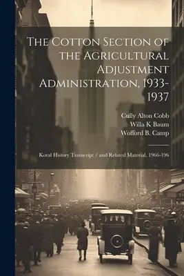 La Sección Algodonera de la Administración de Ajuste Agrícola, 1933-1937: Transcripción de la historia de Koral / y material relacionado, 1966-196 - The Cotton Section of the Agricultural Adjustment Administration, 1933-1937: Koral History Transcript / and Related Material, 1966-196