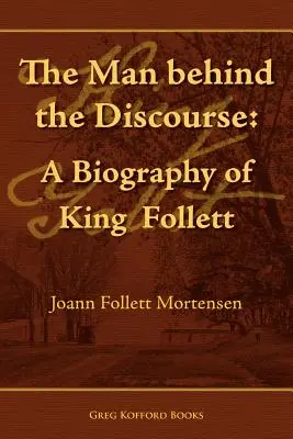 El hombre detrás del discurso: Biografía de King Follett - The Man Behind the Discourse: A Biography of King Follett