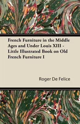 El mobiliario francés en la Edad Media y bajo Luis XIII - Pequeño libro ilustrado sobre el mobiliario francés antiguo I - French Furniture in the Middle Ages and Under Louis XIII - Little Illustrated Book on Old French Furniture I