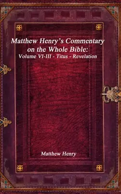 Comentario de Matthew Henry sobre toda la Biblia: Tomo VI-III - Tito - Apocalipsis - Matthew Henry's Commentary on the Whole Bible: Volume VI-III - Titus - Revelation