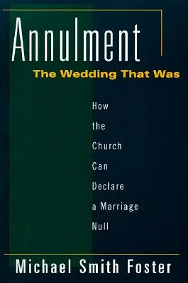 Anulación: La boda que fue: Cómo la Iglesia puede declarar nulo un matrimonio - Annulment: The Wedding That Was: How the Church Can Declare a Marriage Null