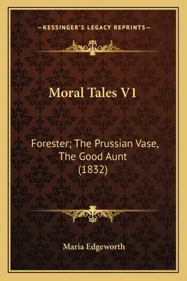 Cuentos morales V1: Forester; The Prussian Vase, The Good Aunt (1832) - Moral Tales V1: Forester; The Prussian Vase, The Good Aunt (1832)