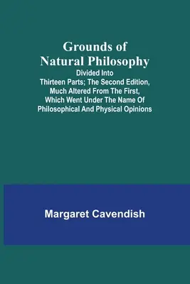 Los fundamentos de la filosofía natural: Dividido en trece partes; la segunda edición, muy modificada con respecto a la primera, que se publicó con el nombre de Philosophic - Grounds of Natural Philosophy: Divided into Thirteen Parts; The Second Edition, much altered from the First, which went under the Name of Philosophic