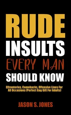 Insultos groseros que todo hombre debe conocer: Effronteries, Comebacks, Offensive Lines For All Occasions (Regalo perfecto para adultos) - Rude Insults Every Man Should Know: Effronteries, Comebacks, Offensive Lines For All Occasions (Perfect Gag Gift For Adults)