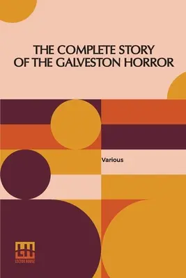 La historia completa del horror de Galveston: Escrito Por Los Sobrevivientes. Editado por John Coulter - The Complete Story Of The Galveston Horror: Written By The Survivors. Edited By John Coulter