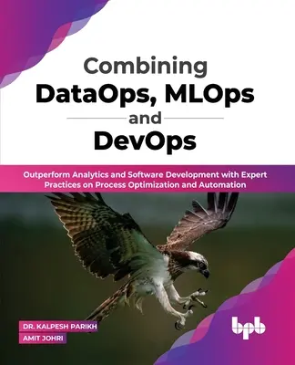 Combinando DataOps, MLOps y DevOps: Supera la Analítica y el Desarrollo de Software con Prácticas Expertas en Optimización y Automatización de Procesos (Engli - Combining DataOps, MLOps and DevOps: Outperform Analytics and Software Development with Expert Practices on Process Optimization and Automation (Engli