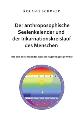 El calendario antroposófico del alma y el ciclo de la encarnación humana: El arquetipo espiritual subyacente al calendario del alma - Der anthroposophische Seelenkalender und der Inkarnationskreislauf des Menschen: Das dem Seelenkalender zugrunde liegende geistige Urbild