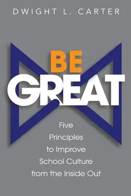 Sé grande: Cinco principios para mejorar la cultura escolar desde dentro - Be Great: Five Principles to Improve School Culture from the Inside Out