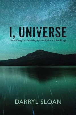 Yo, Universo: Demoliendo y reconstruyendo la espiritualidad para una era científica - I, Universe: Demolishing and Rebuilding Spirituality for a Scientific Age