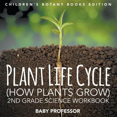 Ciclo vital de las plantas (Cómo crecen las plantas): Cuaderno de Ciencias de 2º Grado Edición de Libros de Botánica para Niños - Plant Life Cycle (How Plants Grow): 2nd Grade Science Workbook Children's Botany Books Edition