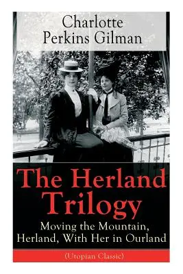 La trilogía de Herland: Mover la montaña, Herland, Con ella en nuestra tierra (Clásico utópico): De la célebre novelista, feminista y socióloga estadounidense - The Herland Trilogy: Moving the Mountain, Herland, With Her in Ourland (Utopian Classic): From the famous American novelist, feminist, soci