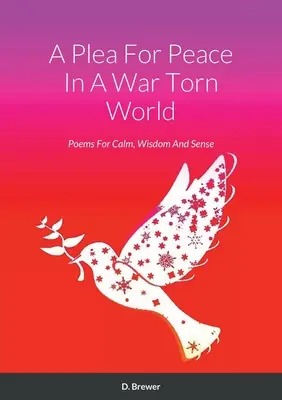 Una súplica por la paz en un mundo desgarrado por la guerra: Poemas Para La Calma, La Sabiduría Y El Sentido - A Plea For Peace In A War Torn World: Poems For Calm, Wisdom And Sense