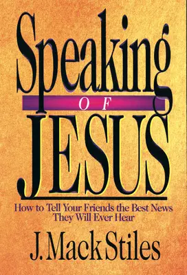 Hablando de Jesús: Cómo dar a tus amigos la mejor noticia que jamás oirán - Speaking of Jesus: How to Tell Your Friends the Best News They Will Ever Hear