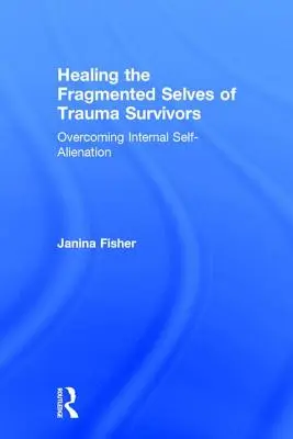 La curación del yo fragmentado de los supervivientes de traumas: Superar la autoalienación interna - Healing the Fragmented Selves of Trauma Survivors: Overcoming Internal Self-Alienation