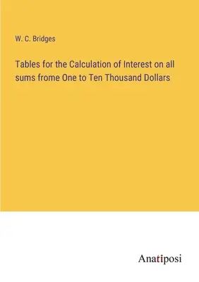 Tablas para el cálculo de los intereses de todas las sumas de uno a diez mil dólares - Tables for the Calculation of Interest on all sums frome One to Ten Thousand Dollars