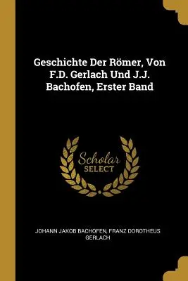 Geschichte Der Rmer, Von F.D. Gerlach Und J.J. Bachofen, Erster Band