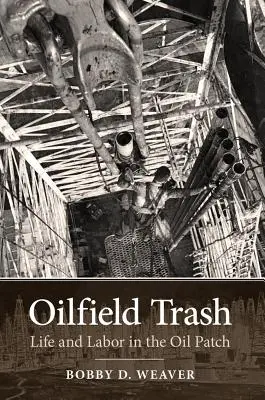 Oilfield Trash: Vida y trabajo en la cuenca petrolífera - Oilfield Trash: Life and Labor in the Oil Patch